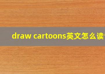 draw cartoons英文怎么读音